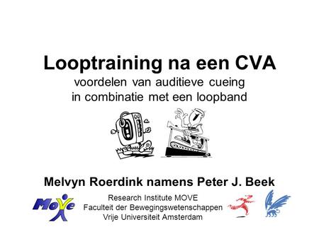Looptraining na een CVA voordelen van auditieve cueing in combinatie met een loopband Melvyn Roerdink namens Peter J. Beek Research Institute MOVE.