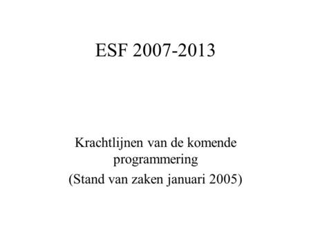 ESF 2007-2013 Krachtlijnen van de komende programmering (Stand van zaken januari 2005)