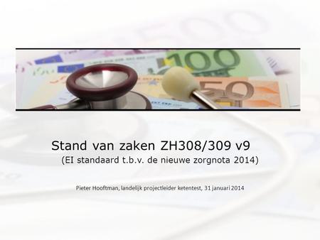 Stand van zaken ZH308/309 v9 (EI standaard t.b.v. de nieuwe zorgnota 2014) Pieter Hooftman, landelijk projectleider ketentest, 31 januari 2014.