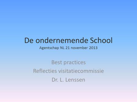 De ondernemende School Agentschap NL 21 november 2013 Best practices Reflecties visitatiecommissie Dr. L. Lenssen.