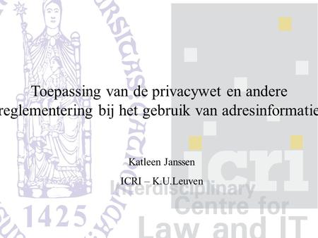 Toepassing van de privacywet en andere reglementering bij het gebruik van adresinformatie Katleen Janssen ICRI – K.U.Leuven.