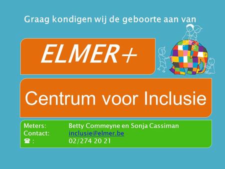 ELMER+ Centrum voor Inclusie Graag kondigen wij de geboorte aan van Meters: Betty Commeyne en Sonja Cassiman Contact: