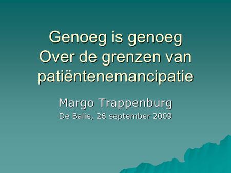 Genoeg is genoeg Over de grenzen van patiëntenemancipatie Margo Trappenburg De Balie, 26 september 2009.