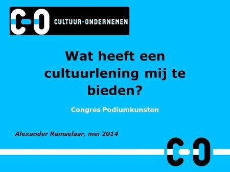 Wat heeft een cultuurlening mij te bieden? Congres Podiumkunsten Alexander Ramselaar, mei 2014.