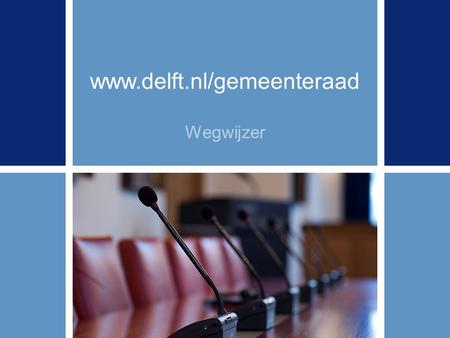 Ga naar > www.delft.nl/gemeenteraad Wegwijzer. 2 HOMEPAGE gemeenteraad Delft.