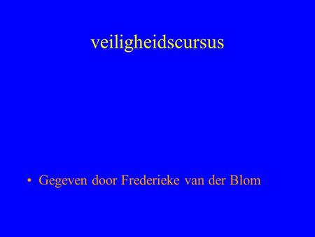 Veiligheidscursus Gegeven door Frederieke van der Blom.