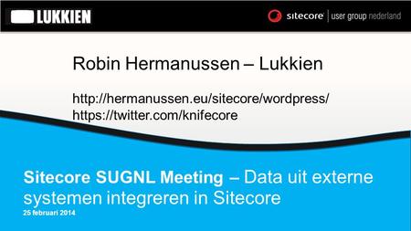 Sitecore SUGNL Meeting – Data uit externe systemen integreren in Sitecore 25 februari 2014 Robin Hermanussen – Lukkien
