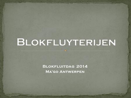 Blokfluitdag 2014 Ma’go Antwerpen.  Ontvangst vanaf 9.15u Aanvang 10u Einde 17u samenspeelsessies van 10u tot 11.15u en van 11.45u tot 13u van 14u.
