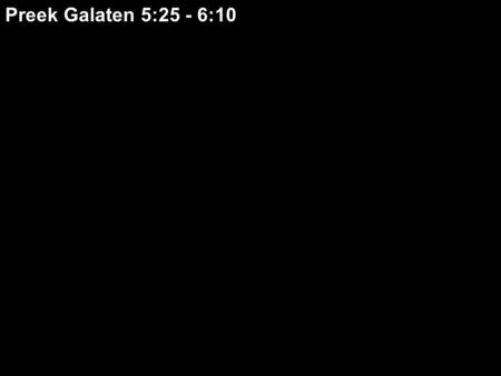 Preek Galaten 5:25 - 6:10.