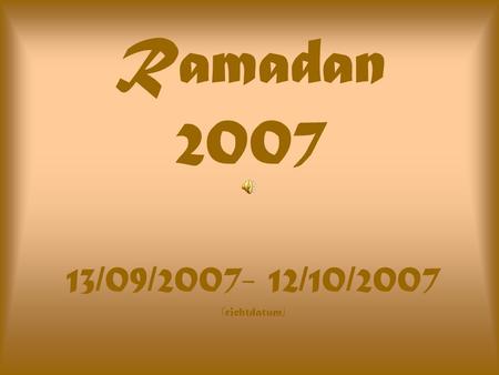 Ramadan 2007 13/09/2007- 12/10/2007 (richtdatum).