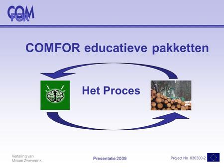 Vertaling van Miriam Zweverink Project No. 030300-2 Presentatie 2009 COMFOR educatieve pakketten Het Proces.