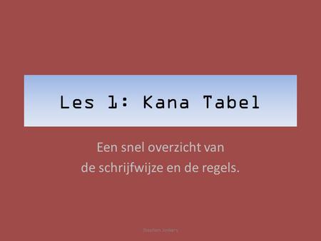 Les 1: Kana Tabel Een snel overzicht van de schrijfwijze en de regels. Stephan Jonkers.