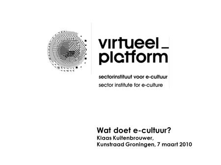 Wat doet e-cultuur? Klaas Kuitenbrouwer, Kunstraad Groningen, 7 maart 2010.