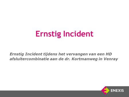 Ernstig Incident Ernstig Incident tijdens het vervangen van een HD afsluitercombinatie aan de dr. Kortmanweg in Venray.