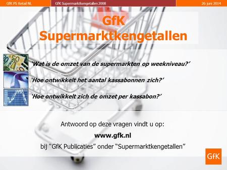 GfK PS Retail NLGfK Supermarktkengetallen 200826 juni 2014 GfK Supermarktkengetallen Antwoord op deze vragen vindt u op: www.gfk.nl bij “GfK Publicaties”