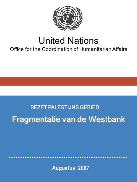 United Nations Office for the Coordination of Humanitarian Affairs Augustus 2007 BEZET PALESTIJNS GEBIED Fragmentatie van de Westbank.