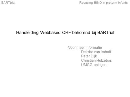 Handleiding Webbased CRF behorend bij BARTrial Voor meer informatie Deirdre van Imhoff Peter Dijk Christian Hulzebos UMCGroningen BARTtrialReducing BIND.