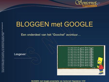 BLOGGEN met GOOGLE Een onderdeel van het “Goochel” avontuur… BLOGGEN met Google presentatie van Seniornet Vlaanderen VZW Lesgever: ……………….