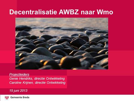 Decentralisatie AWBZ naar Wmo Projectleiders Genie Hendriks, directie Ontwikkeling Caroline Krijnen, directie Ontwikkeling 15 juni.