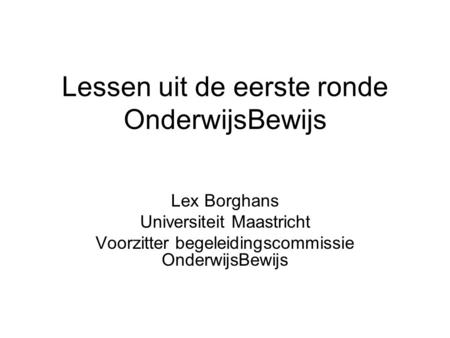 Lessen uit de eerste ronde OnderwijsBewijs Lex Borghans Universiteit Maastricht Voorzitter begeleidingscommissie OnderwijsBewijs.