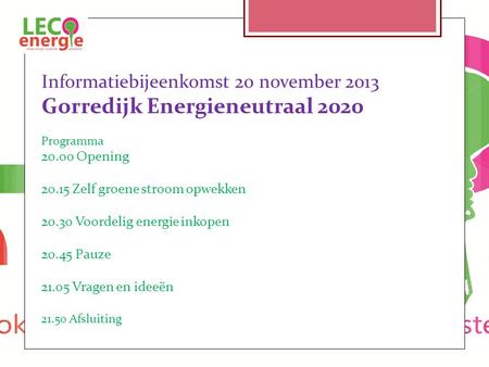 Informatiebijeenkomst 20 november 2013 Gorredijk Energieneutraal 2020 Programma 20.00 Opening 20.15 Zelf groene stroom opwekken 20.30 Voordelig energie.