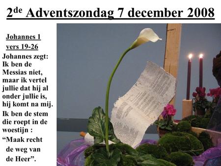 2 de Adventszondag 7 december 2008 Johannes 1 vers 19-26 Johannes zegt: Ik ben de Messias niet, maar ik vertel jullie dat hij al onder jullie is, hij komt.