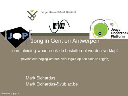 26/06/2014 | pag. 1 Jong in Gent en Antwerpen een inleiding waarin ook de besluiten al worden verklapt (tevens een poging om heel veel logo’s op één slide.
