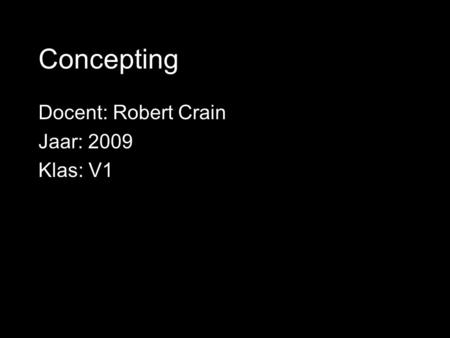 Concepting Docent: Robert Crain Jaar: 2009 Klas: V1.