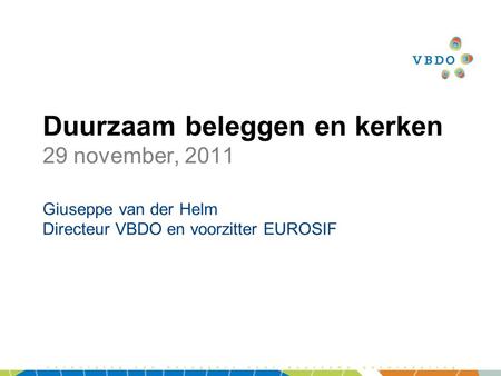 Duurzaam beleggen en kerken 29 november, 2011 Giuseppe van der Helm Directeur VBDO en voorzitter EUROSIF.