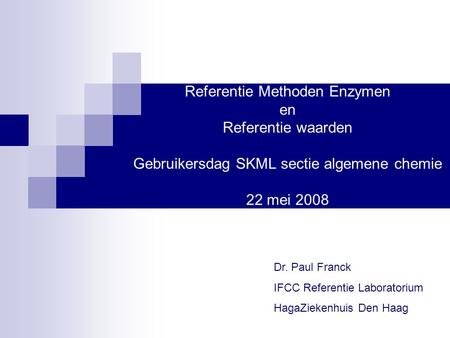 Referentie Methoden Enzymen en Referentie waarden Gebruikersdag SKML sectie algemene chemie 22 mei 2008 Dr. Paul Franck IFCC Referentie Laboratorium.