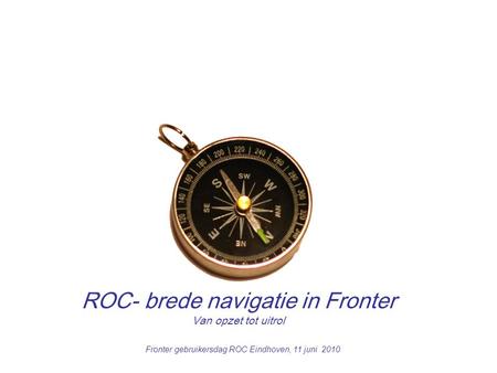 1 ROC- brede navigatie in Fronter Van opzet tot uitrol Fronter gebruikersdag ROC Eindhoven, 11 juni 2010.