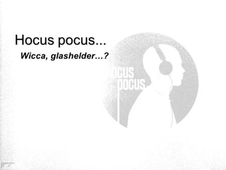 Hocus pocus... Wicca, glashelder…? Opmerking:
