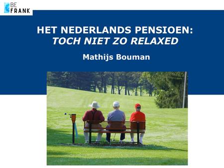 HET NEDERLANDS PENSIOEN: TOCH NIET ZO RELAXED Mathijs Bouman.