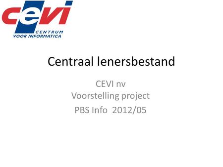 Centraal lenersbestand CEVI nv Voorstelling project PBS Info 2012/05.