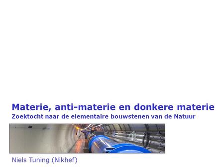 Niels Tuning (Nikhef) Materie, anti-materie en donkere materie