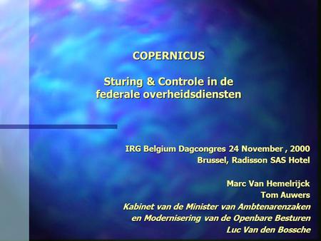 COPERNICUS Sturing & Controle in de federale overheidsdiensten IRG Belgium Dagcongres 24 November, 2000 Brussel, Radisson SAS Hotel Marc Van Hemelrijck.