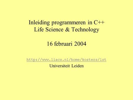 Http://www.liacs.nl/home/kosters/lst Universiteit Leiden Inleiding programmeren in C++ Life Science & Technology 16 februari 2004 http://www.liacs.nl/home/kosters/lst.