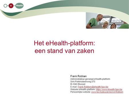 Het eHealth-platform: een stand van zaken Frank Robben Administrateur-generaal eHealth-platform Sint-Pieterssteenweg 375 B-1040 Brussel
