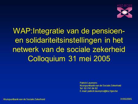 WAP:Integratie van de pensioen- en solidariteitsinstellingen in het netwerk van de sociale zekerheid Colloquium 31 mei 2005 KSZ-BCSS 31/05/2005 Kruispuntbank.