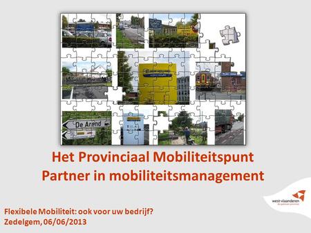 1 Flexibele Mobiliteit: ook voor uw bedrijf? Zedelgem, 06/06/2013 Het Provinciaal Mobiliteitspunt Partner in mobiliteitsmanagement.