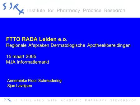 FTTO RADA Leiden e.o. Regionale Afspraken Dermatologische Apotheekbereidingen 15 maart 2005 MJA Informatiemarkt Annemieke Floor-Schreudering Sjan Lavrijsen.