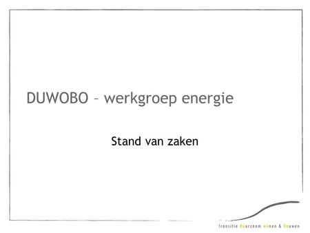 DUWOBO – werkgroep energie Stand van zaken. Studiedag (23 maart 2010): Duurzame energienetten in Vlaanderen –Context •Maatschappelijke drijvers? –Vrijmaking.