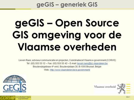 Coördinatiecel Vlaams e-government DIA 1 geGIS – Open Source GIS omgeving voor de Vlaamse overheden geGIS – generiek GIS Lieven Raes, adviseur communicatie.