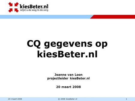 20 maart 2008© 2008 kiesBeter.nl1 CQ gegevens op kiesBeter.nl Jeanne van Loon projectleider kiesBeter.nl 20 maart 2008.