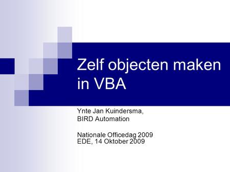 Zelf objecten maken in VBA Ynte Jan Kuindersma, BIRD Automation Nationale Officedag 2009 EDE, 14 Oktober 2009.