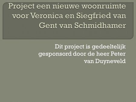 Project een nieuwe woonruimte voor Veronica en Siegfried van Gent van Schmidhamer Dit project is gedeeltelijk gesponsord door de heer Peter van Duyneveld.