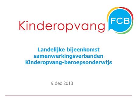 Landelijke bijeenkomst samenwerkingsverbanden Kinderopvang-beroepsonderwijs 9 dec 2013.