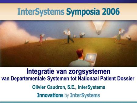 Integratie van zorgsystemen van Departementale Systemen tot Nationaal Patient Dossier Olivier Caudron, S.E., InterSystems.