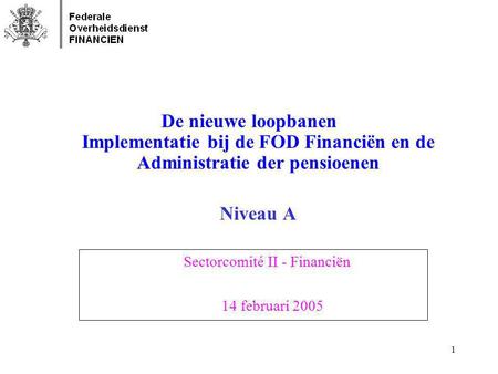 De nieuwe loopbanen Implementatie bij de FOD Financiën en de Administratie der pensioenen Niveau A Sectorcomité II - Financiën 14 februari 2005.