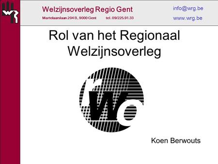 Welzijnsoverleg Regio Gent Martelaarslaan 204 B, 9000 Gent tel. 09/225.91.33  Rol van het Regionaal Welzijnsoverleg Koen Berwouts.
